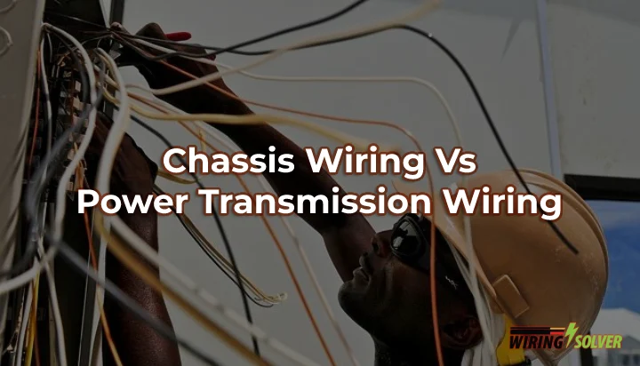Chassis Wiring Vs Power Transmission Wiring [The Deferences]