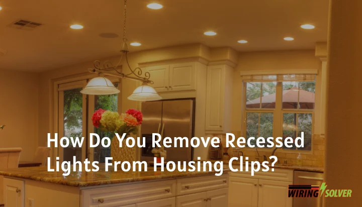 How Do You Remove Recessed Lights From Housing Clips?