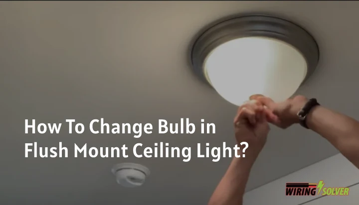 How To Change Bulb in Flush Mount Ceiling Light?