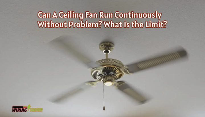 Can A Ceiling Fan Run Continuously Without a Problem? What Is the Limit?
