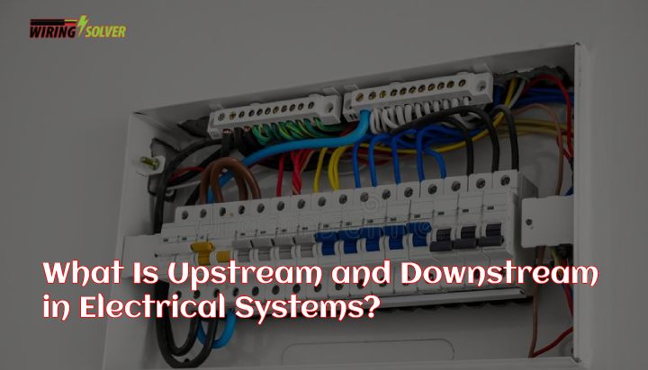 What Is Upstream and Downstream in Electrical Systems: Everything you Need to Know