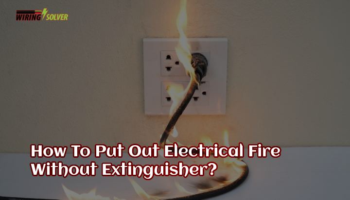 How To Put Out Electrical Fire Without Extinguisher: A Safety Guide