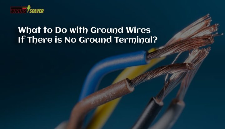 What to Do with Ground Wires If There is No Ground Terminal?