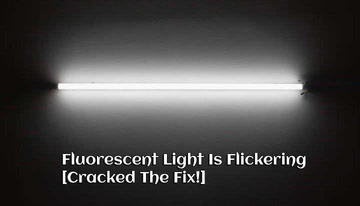 Fluorescent Light Is Flickering [Cracked The Fix!]