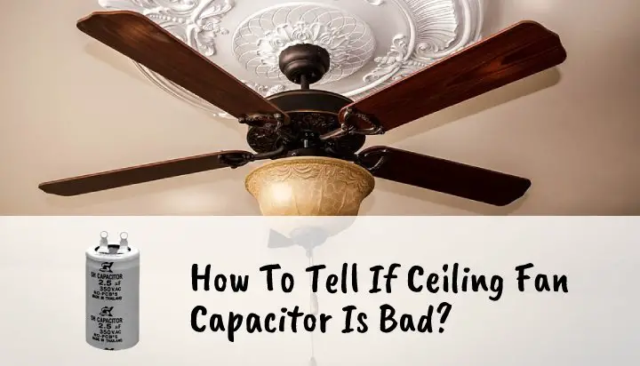 How To Tell If Ceiling Fan Capacitor Is Bad?