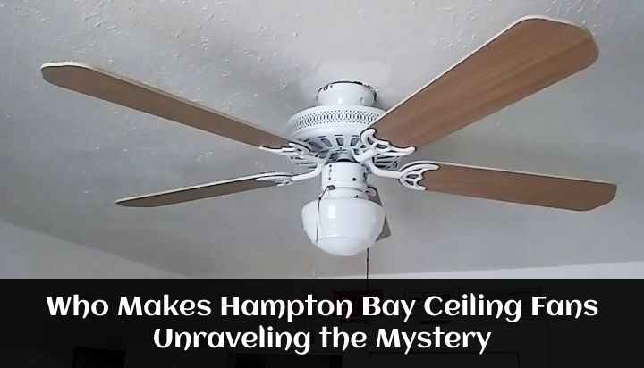 Who Makes Hampton Bay Ceiling Fans: Unraveling the Mystery